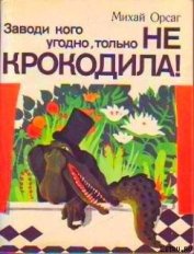 Книга Заводи кого угодно, только не крокодила! Заводи кого угодно, только не крокодила!