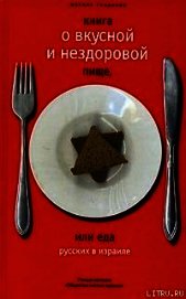 Книга Книга о вкусной и нездоровой пище или еда русских в Израиле Книга о вкусной и нездоровой пище или еда русских в Израиле