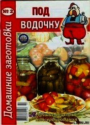 Под водочку - 2. Домашние заготовки