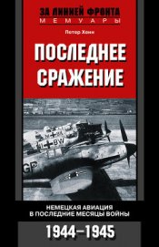 Книга Последнее сражение. Воспоминания немецкого летчика-истребителя. 1943-1945 Последнее сражение. Воспоминания немецкого летчика-истребителя. 1943-1945