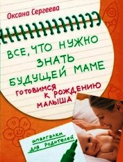 Книга Все, что нужно знать будущей маме. Готовимся к рождению малыша Все, что нужно знать будущей маме. Готовимся к рождению малыша