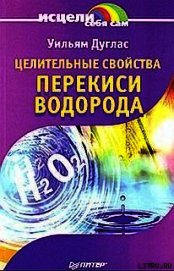 Дуглас Уильям - Целительные свойства перекиси водорода