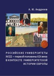 Книга Российские университеты XVIII – первой половины XIX века в контексте университетской истории Европы Российские университеты XVIII – первой половины XIX века в контексте университетской истории Европы