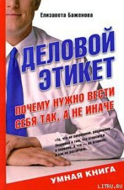 Книга Деловой этикет. Почему нужно вести себя так, а не иначе Деловой этикет. Почему нужно вести себя так, а не иначе