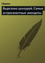 Вырезано цензурой. Самые остросюжетные анекдоты