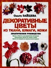 Книга Декоративные цветы из ткани, бумаги, кожи: Практическое руководство Декоративные цветы из ткани, бумаги, кожи: Практическое руководство