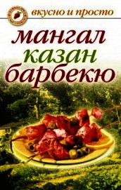 Книга Мангал, казан, барбекю. Вкуснейшие блюда мужскими руками Мангал, казан, барбекю. Вкуснейшие блюда мужскими руками