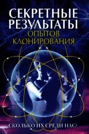 Книга Секретные результаты опытов клонирования. Сколько их среди нас? Секретные результаты опытов клонирования. Сколько их среди нас?