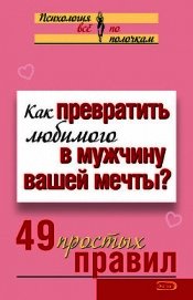 Книга Как превратить любимого в мужчину вашей мечты? 49 простых правил Как превратить любимого в мужчину вашей мечты? 49 простых правил