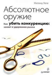 Книга Абсолютное оружие. Как убить конкуренцию: захват и удержание рынка Абсолютное оружие. Как убить конкуренцию: захват и удержание рынка
