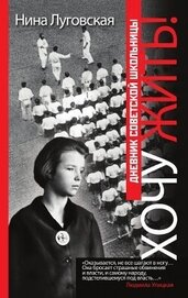 Луговская Нина - Хочу жить! Дневник советской школьницы