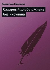 Сахарный диабет. Жизнь без инсулина