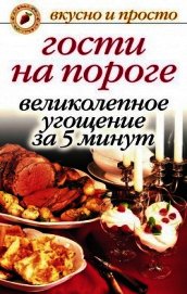 Гости на пороге. Великолепное угощение за 5 минут