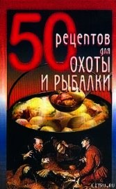 50 рецептов для охоты и рыбалки