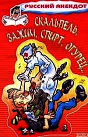 Книга Скальпель, зажим, спирт, огурец... Анекдоты на медицинскую тему Скальпель, зажим, спирт, огурец... Анекдоты на медицинскую тему