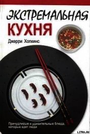 Книга Экстремальная кухня: Причудливые и удивительные блюда, которые едят люди Экстремальная кухня: Причудливые и удивительные блюда, которые едят люди