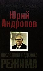 Юрий Андропов. Последняя надежда режима.