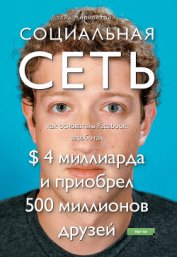 Книга Социальная сеть: как основатель Facebook заработал $ 4 миллиарда и приобрел 500 миллионов друзей Социальная сеть: как основатель Facebook заработал $ 4 миллиарда и приобрел 500 миллионов друзей