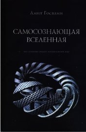 Книга Самосознающая вселенная. Как сознание создает материальный мир Самосознающая вселенная. Как сознание создает материальный мир