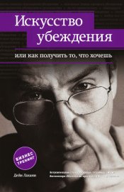 Книга Искусство убеждения, или Как получить то, что хочешь Искусство убеждения, или Как получить то, что хочешь