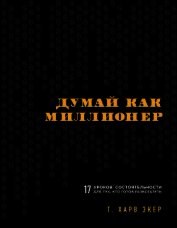 Думай как миллионер. 17 уроков состоятельности для тех, кто готов разбогатеть