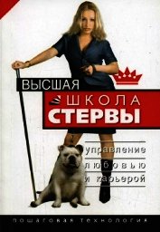 Высшая школа стервы. Управление любовью и карьерой. Пошаговая технология