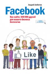 Книга Facebook: как найти 100 000 друзей для вашего бизнеса бесплатно Facebook: как найти 100 000 друзей для вашего бизнеса бесплатно