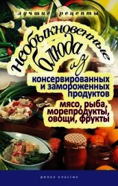 Необыкновенные блюда из консервированных и замороженных продуктов. Мясо, рыба, морепродукты, овощи, 