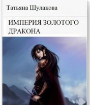 Шулакова Татьяна Юрьевна - Империя Золотого Дракона