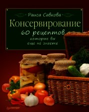 Консервирование. 60 рецептов, которые вы еще не знаете ...