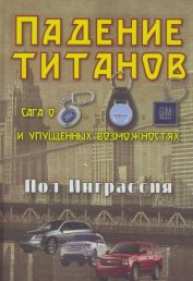 Книга Падение титанов. Сага о « «Форде», «Крайслере», «Дженерал моторс» и упущенных возможностях Падение титанов. Сага о « «Форде», «Крайслере», «Дженерал моторс» и упущенных возможностях