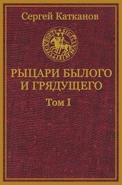 Катканов Сергей Юрьевич - Рыцари былого и грядущего. Том I (СИ)