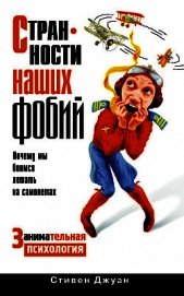 Книга Странности наших фобий. Почему мы боимся летать на самолетах. Занимательная психология Странности наших фобий. Почему мы боимся летать на самолетах. Занимательная психология