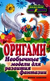 Оригами. Необычные модели для развития фантазии