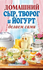 Книга Домашний сыр, творог и йогурт делаем сами Домашний сыр, творог и йогурт делаем сами