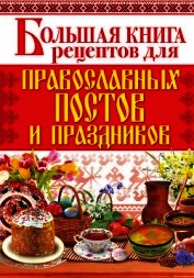 Книга Большая книга рецептов для православных постов и праздников Большая книга рецептов для православных постов и праздников