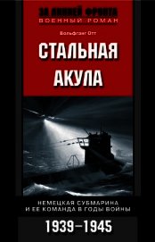 Книга Стальная акула. Немецкая субмарина и ее команда в годы войны. 1939-1945 Стальная акула. Немецкая субмарина и ее команда в годы войны. 1939-1945