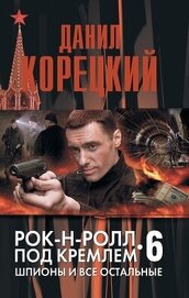 Книга Рок-н-рол под Кремлем 6.<br/>Шпионы и все остальные. Рок-н-рол под Кремлем 6.<br/>Шпионы и все остальные.