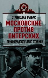Книга Московские против питерских. Ленинградское дело Сталина Московские против питерских. Ленинградское дело Сталина