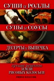Суши и роллы. Супы и соусы. Десерты и выпечка. Лучшие рецепты земли рисовых колосьев