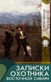 Черкасов Александр Александрович - Записки охотника Восточной Сибири