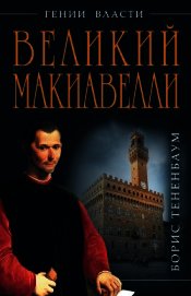 Великий Макиавелли. Темный гений власти. «Цель оправдывает средства»?