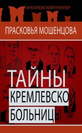 Книга Тайны Кремлевской больницы, или Как умирали вожди Тайны Кремлевской больницы, или Как умирали вожди