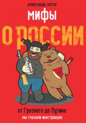 Книга Мифы о России. От Грозного до Путина. Мы глазами иностранцев Мифы о России. От Грозного до Путина. Мы глазами иностранцев