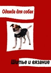Книга Одежда для собак. Происхождение, содержание и болезни собак. Украшения и обувь Одежда для собак. Происхождение, содержание и болезни собак. Украшения и обувь