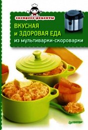 Вкусная и здоровая еда из мультиварки-скороварки