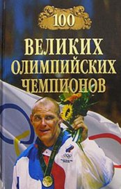 Книга 100 великих олимпийских чемпионов 100 великих олимпийских чемпионов