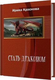 Краснова Ирина Евгеньевна - Стать драконом (СИ)