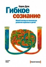Дуэк Кэрол - Гибкое сознание. Новый взгляд на психологию развития взрослых и детей