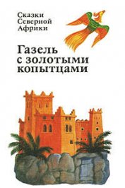 Книга Газель с золотыми копытцами : сказки Северной Африки Газель с золотыми копытцами : сказки Северной Африки